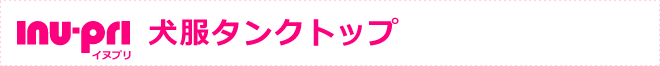 『イヌプリ〜inu-pri〜』の犬服タンクトップ
